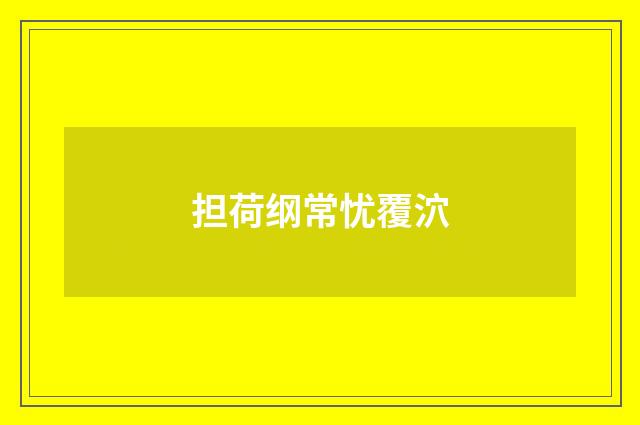 担荷纲常忧覆泬