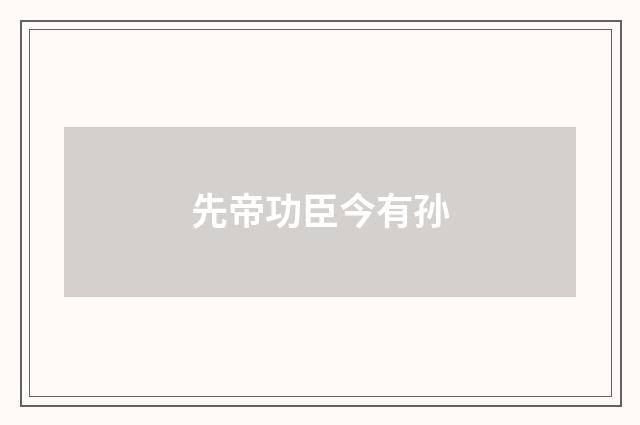 先帝功臣今有孙