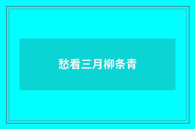 愁看三月柳条青