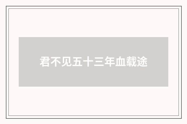 君不见五十三年血载途