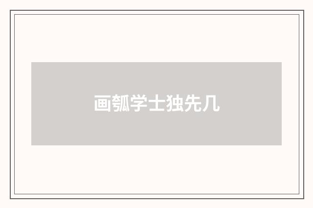 画瓠学士独先几