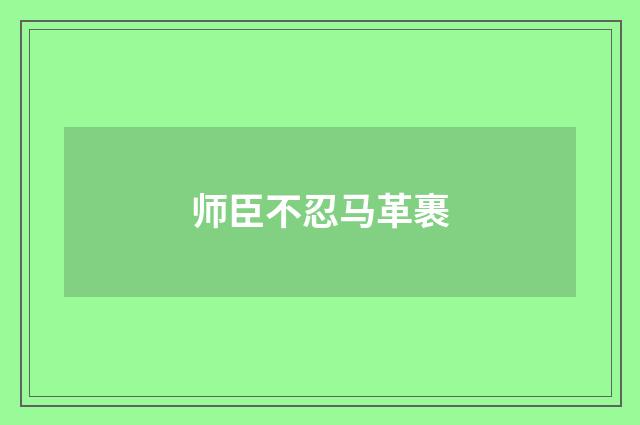 师臣不忍马革裹