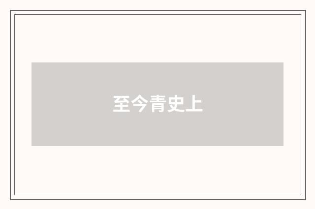 至今青史上