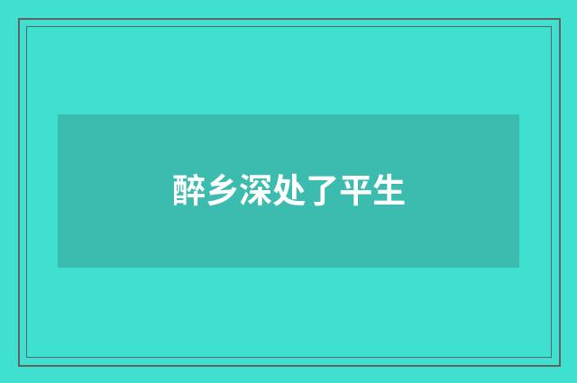 醉乡深处了平生