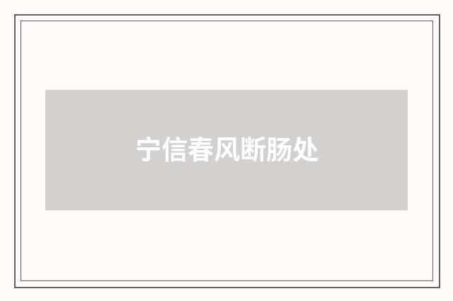 宁信春风断肠处