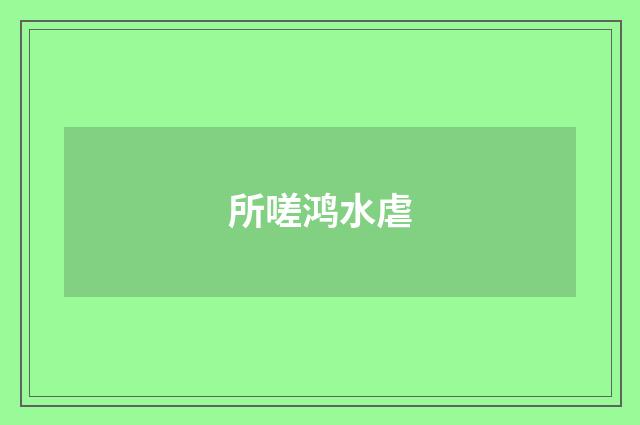 所嗟鸿水虐