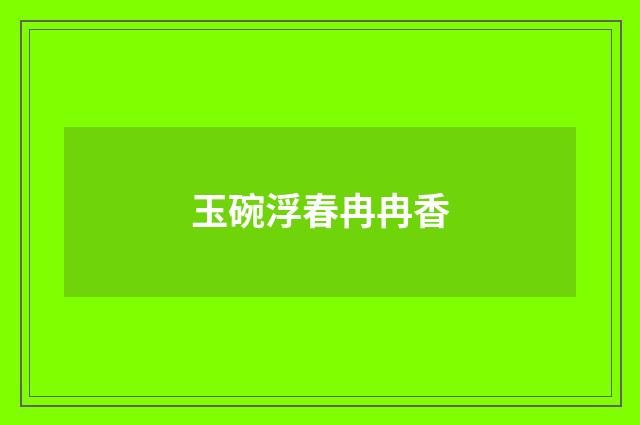玉碗浮春冉冉香
