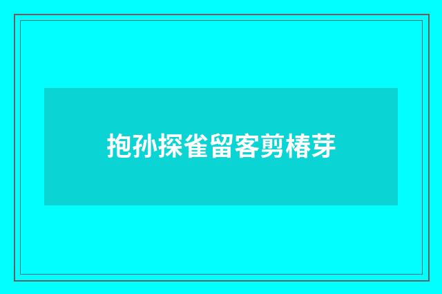 抱孙探雀留客剪椿芽