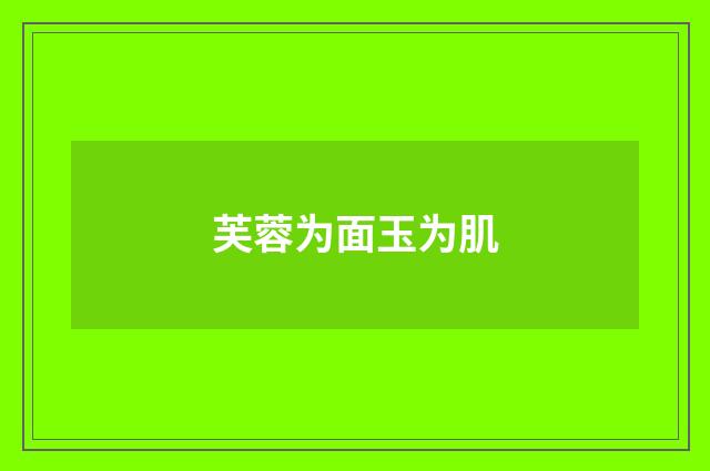 芙蓉为面玉为肌