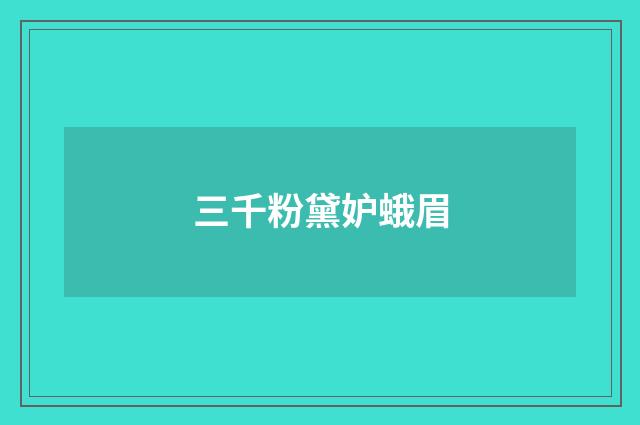 三千粉黛妒蛾眉