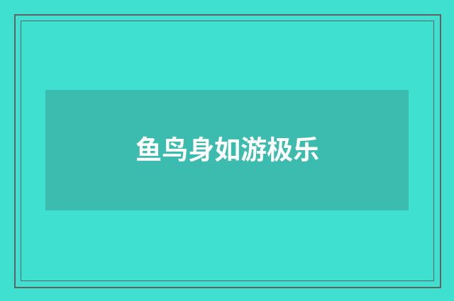 鱼鸟身如游极乐