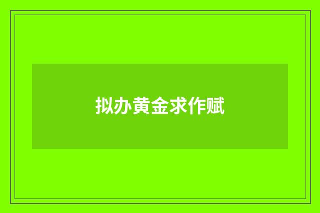 拟办黄金求作赋