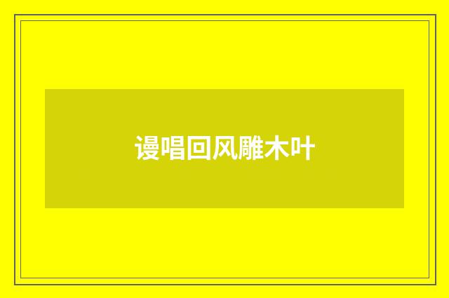 谩唱回风雕木叶