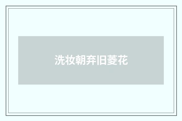 洗妆朝弃旧菱花