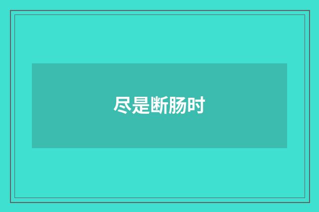 尽是断肠时