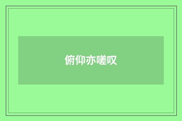 俯仰亦嗟叹