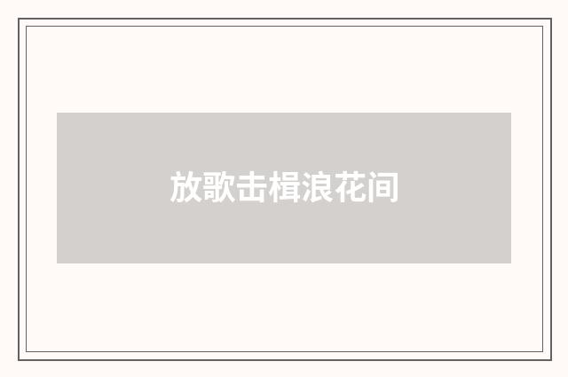 放歌击楫浪花间
