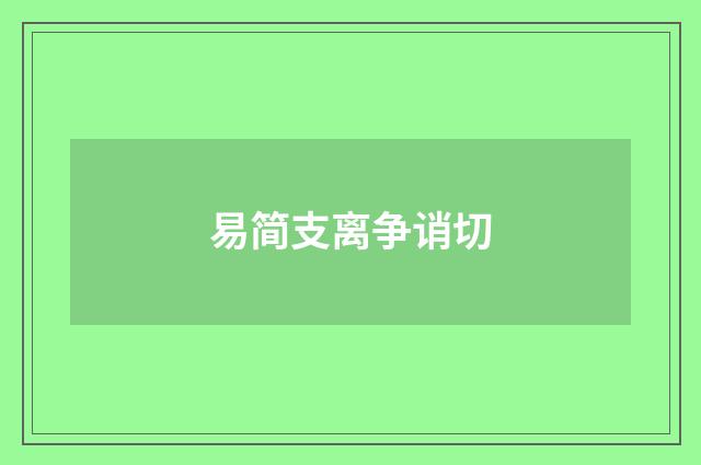 易简支离争诮切