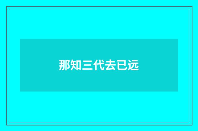 那知三代去已远
