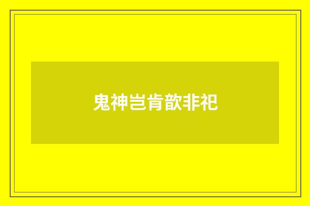 鬼神岂肯歆非祀