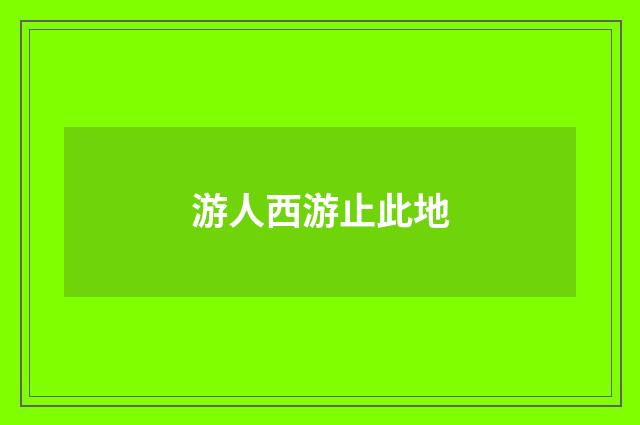 游人西游止此地
