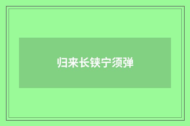 归来长铗宁须弹