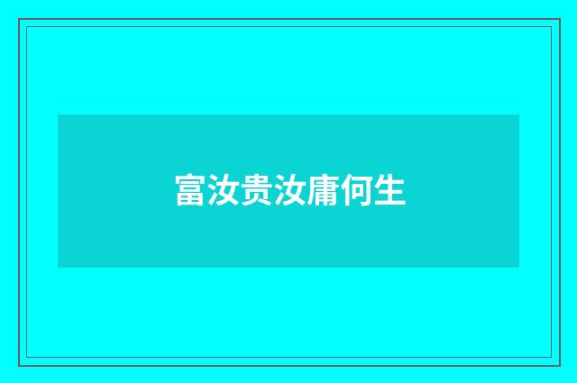 富汝贵汝庸何生