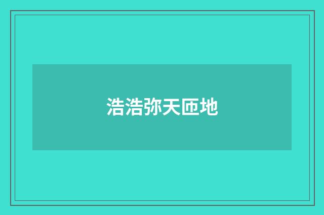 浩浩弥天匝地