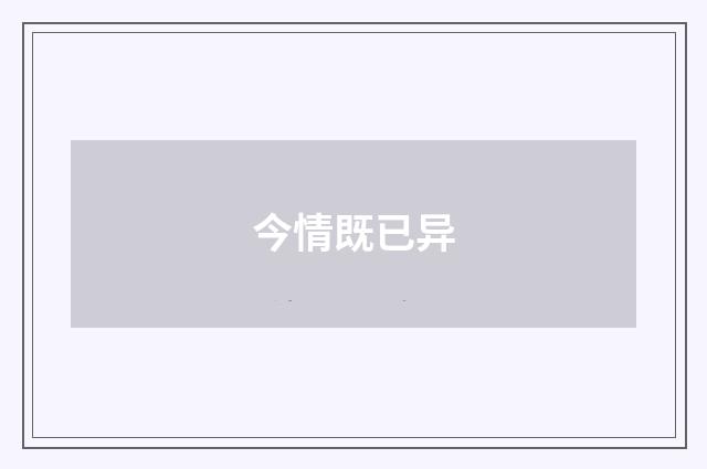 今情既已异
