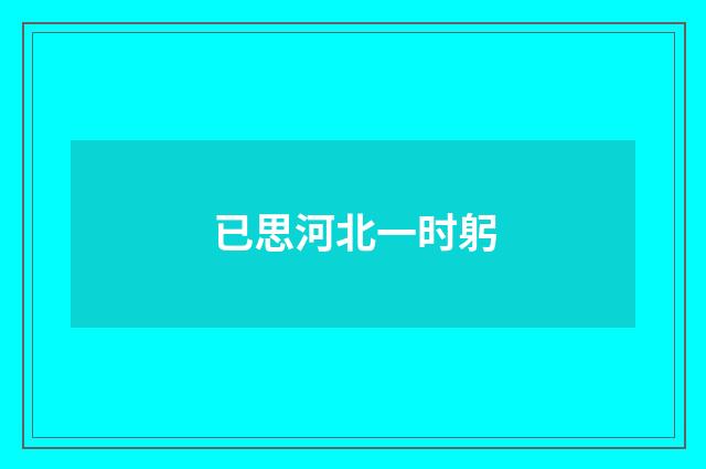 已思河北一时躬