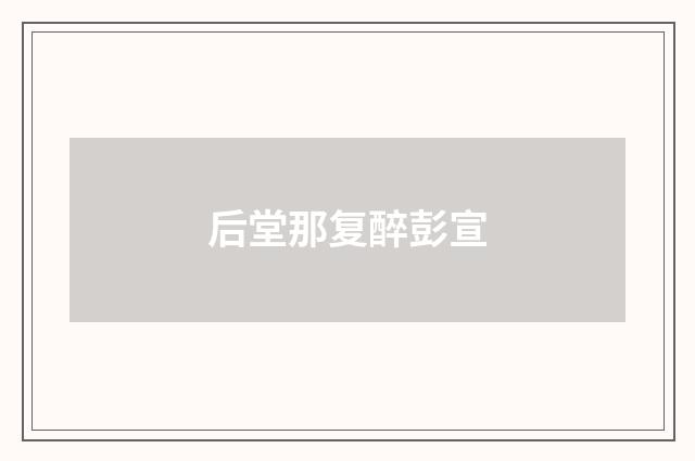后堂那复醉彭宣