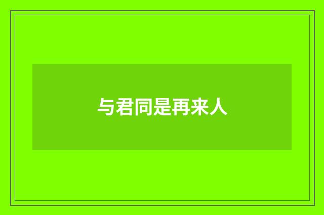 与君同是再来人
