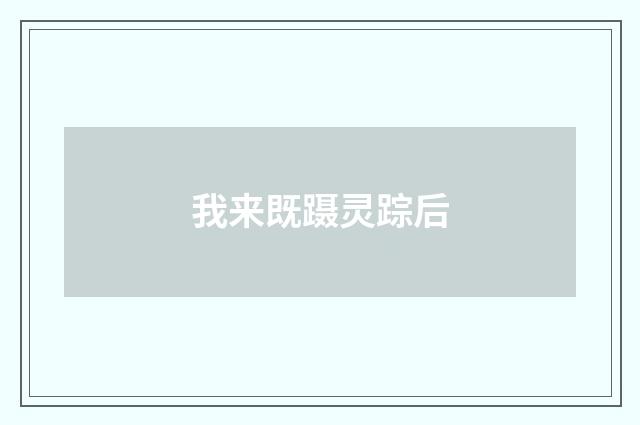 我来既蹑灵踪后