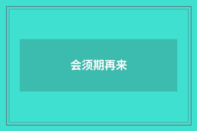 会须期再来