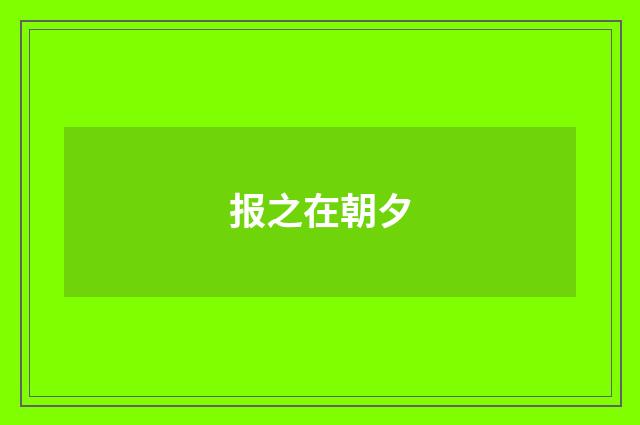 报之在朝夕