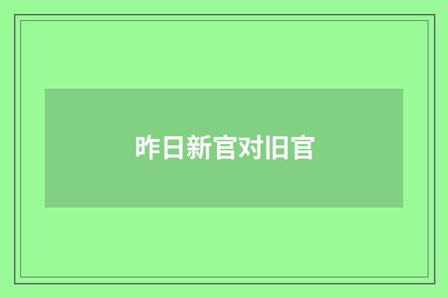 昨日新官对旧官
