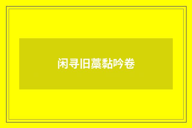 闲寻旧藁黏吟卷