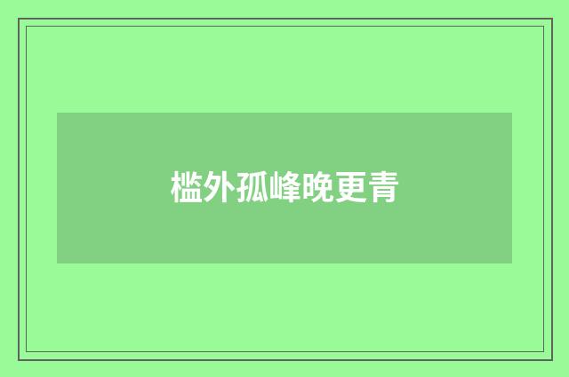 槛外孤峰晚更青