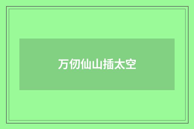 万仞仙山插太空