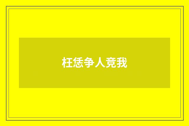 枉恁争人竞我