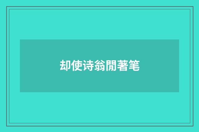 却使诗翁閒著笔