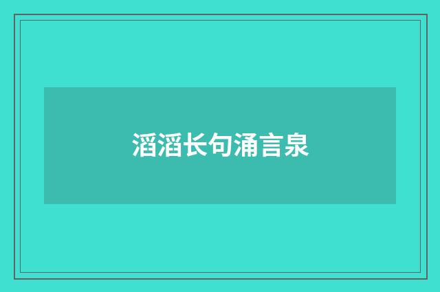 滔滔长句涌言泉