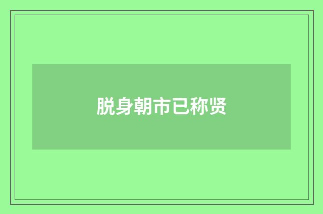 脱身朝市已称贤