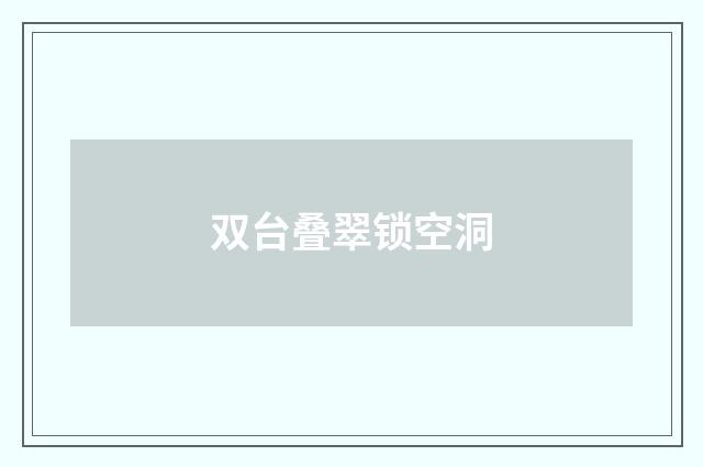 双台叠翠锁空洞