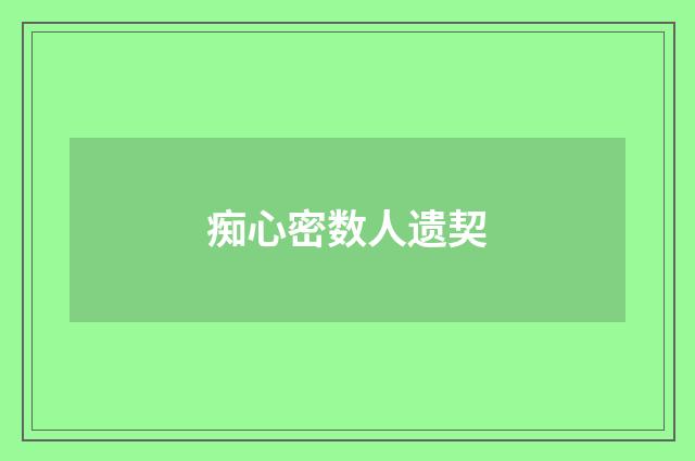 痴心密数人遗契