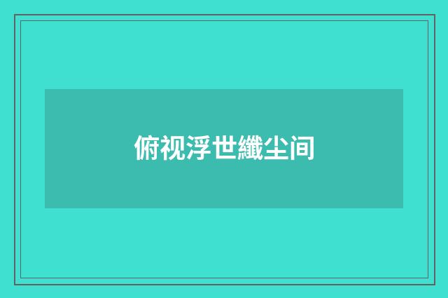 俯视浮世纖尘间