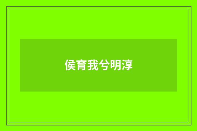 侯育我兮明淳