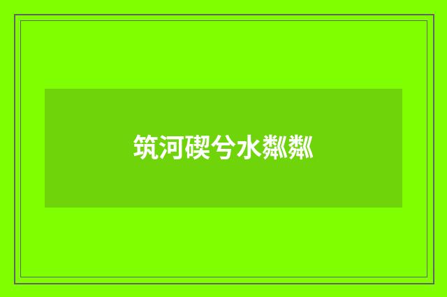 筑河碶兮水粼粼