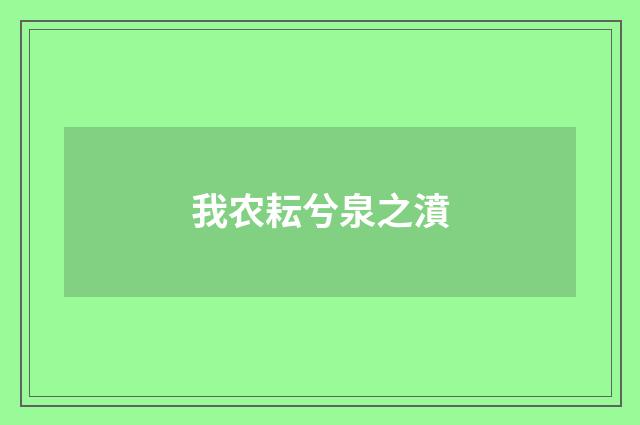 我农耘兮泉之濆