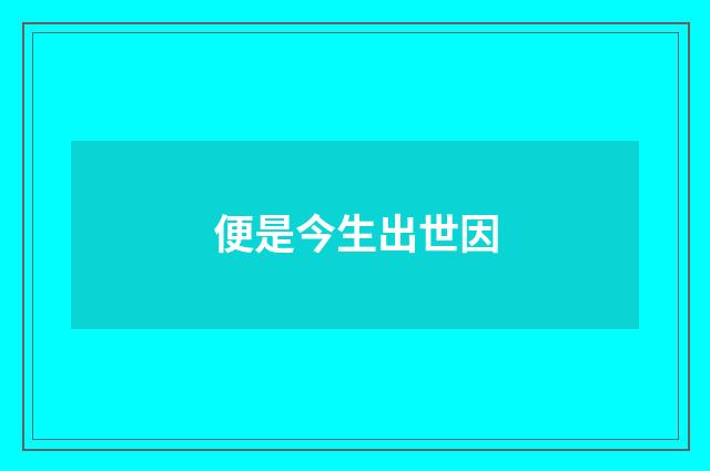 便是今生出世因
